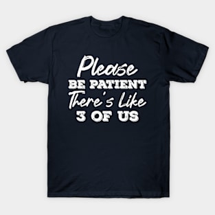 Please be patient there's like 3 of us T-Shirt